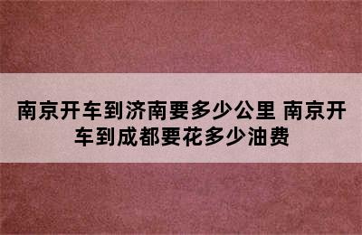 南京开车到济南要多少公里 南京开车到成都要花多少油费